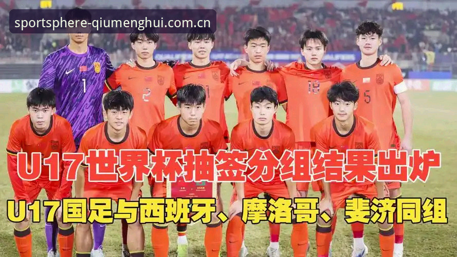 U17世界杯抽签结果解读：国足遭遇西班牙，球盟会体育平台观赛指南